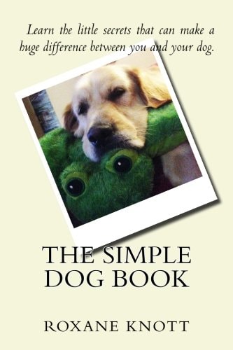The Simple Dog Book Learn the Little Secrets That Can Make a Huge Difference Between You and Your Dog