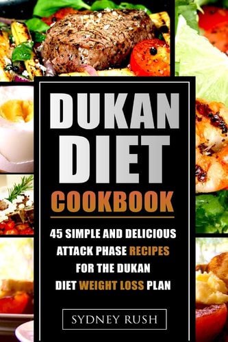 Dukan Diet Cookbook 45 Simple and Delicious Attack Phase Recipes for the Dukan Diet Weight Loss Plan