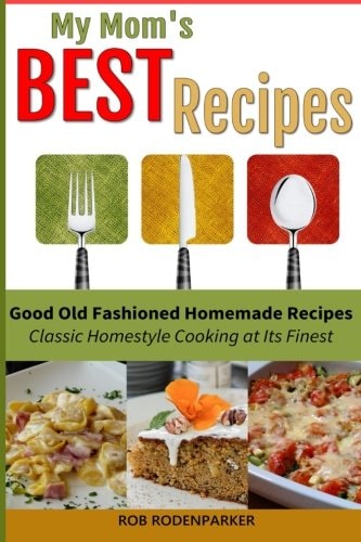 My Mom's Best Recipes Traditional Homestyle Cooking at It's Best