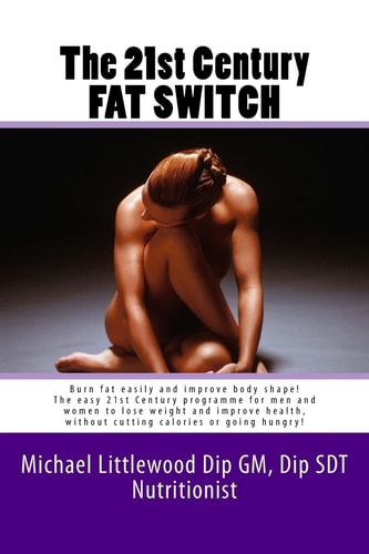 The 21st Century Fat Switch Burn Fat Easily and Improve Body Shape! The Easiest Programme for Men and Women to Lose Weight and Improve Health, Without Cutting Calories Or Going Hungry!