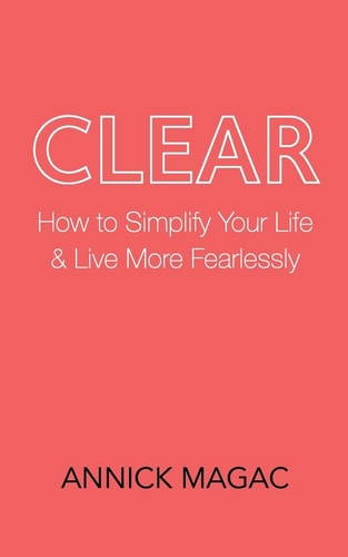 Clear How to Simplify Your Life and Live More Fearlessly
