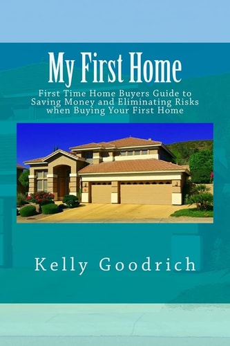 My First Home First Time Home Buyers Guide to Saving Money and Eliminating Risks When Buying Your First Home