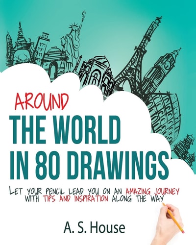 Around the World in 80 Drawings Let Your Pencil Lead You on an Amazing Journey, with Tips and Inspiration Along the Way