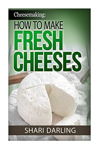 Cheesemaking: How to Make Fresh Cheeses How to Make Artisan Fresh Cheeses, Using Them in Recipes and Pairing the Recipes to Wine
