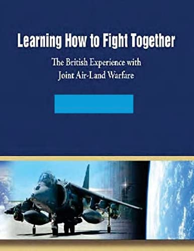 Learning How to Fight Together The British Experience with Joint Air-Land Warfare