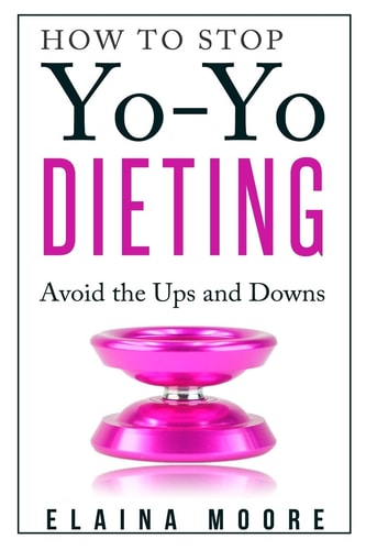 How to Stop Yo-Yo Dieting Avoid the Ups and Downs