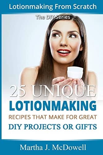 Lotion Making From Scratch 25 Unique Lotionmaking Recipes That Make For Great DIY Projects Or Gifts