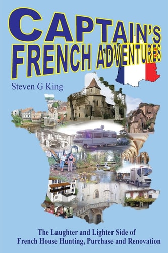 Captain's French Adventures The Laughter and Lighter Side of French House Hunting, Purchase and Renovation