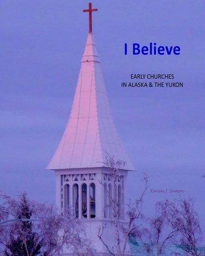 I Believe Early Churches in Alaska & the Yukon