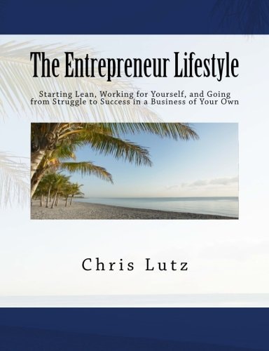 The Entrepreneur Lifestyle Starting Lean, Working for Yourself, and Going from Struggle to Success in a Business of Your Own