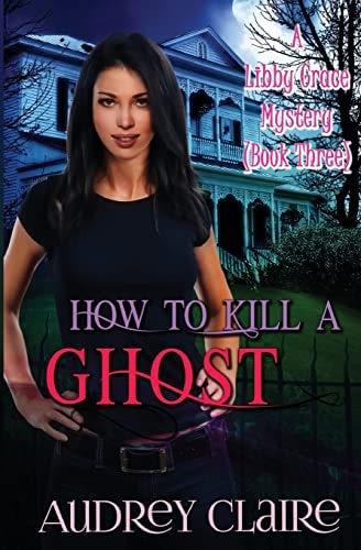 How to Kill a Ghost A Libby Grace Mystery - Book 3