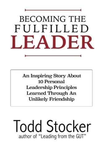 Becoming The Fulfilled Leader 10 Personal Leadership Principles Learned Through An Unlikely Friendship