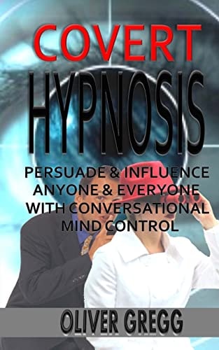 Covert Hypnosis Persuade and Influence Anyone and Everyone with Conversational Mind Control