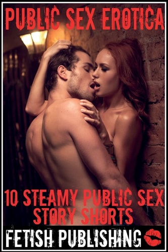 Public Sex Erotica 10 Steamy Public Sex Story Shorts