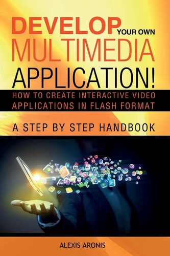 Develop Your Own Multimedia Application! How to Create Interactive Video Applications in Flash Format