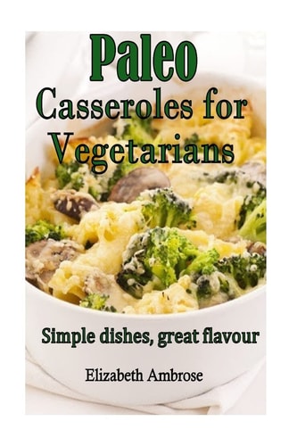 Paleo Casseroles for Vegetarians Simple Dishes, Great Flavor