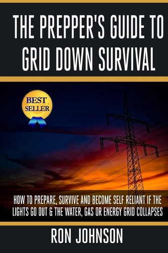 The Prepper's Guide to Grid Down Survival How to Prepare for and Survive a Gas, Water, Or Electricity Grid Collapse