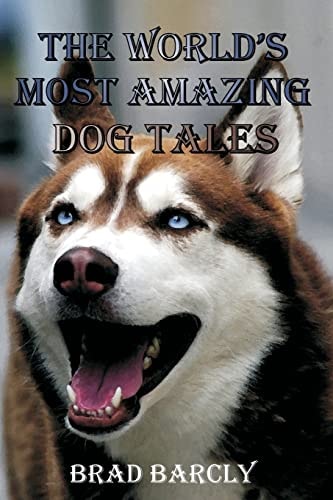 The World's Most Amazing Dog Tales Tear Jerking, Hair Raising, Clever, Lovable, Extraordinary Anecdotes from Dog Owners