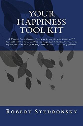 Your Happiness Tool Kit A Powerful Proven Method to Permanently Conquer and Control Your Thoughts and Get YOUR Life Under YOUR Control! Now You Can Easily Achieve Success, Peace of Mind and Happiness.