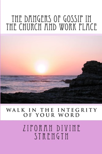 The Dangers of Gossip in the Church and Work Place Walking in the Integrity of You Word