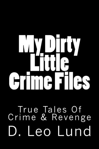 My Dirty Little Crime Files True Tales of Crime and Revenge