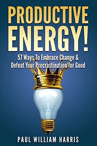 Productive Energy! 57 Ways To Embrace Change & Defeat Your Procrastination For Good: Procrastination Self Help
