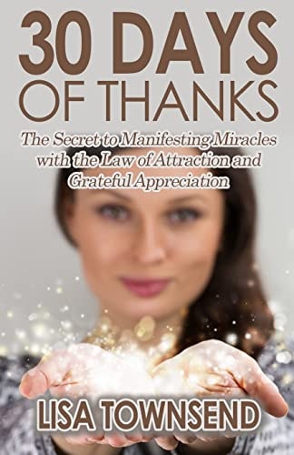 30 Days of Thanks The Secret to Manifesting Miracles with the Law of Attraction and Grateful Appreciation