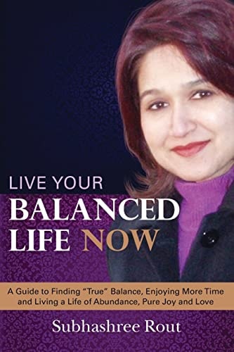 Live Your Balanced Life Now A Guide to Finding "True" Balance, Enjoying More Time and Living a Life of Abundance, Pure Joy and Love