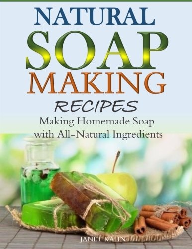 Natural Soap-Making Recipes Making Homemade Soap with All-Natural Ingredients