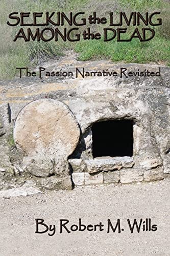 Seeking the Living Among the Dead The Passion Narrative Revisited