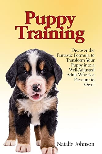 Puppy Training Discover the Fantastic Formula to Transform Your Puppy Into a Well-Adjusted Adult Who Is a Pleasure to Own!