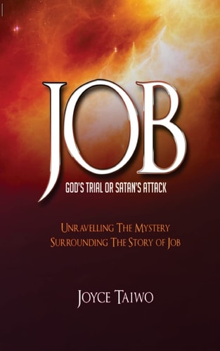 Job God's Trial Or Satan's Attack: Unravelling the Mystery Surrounding The Story of Job