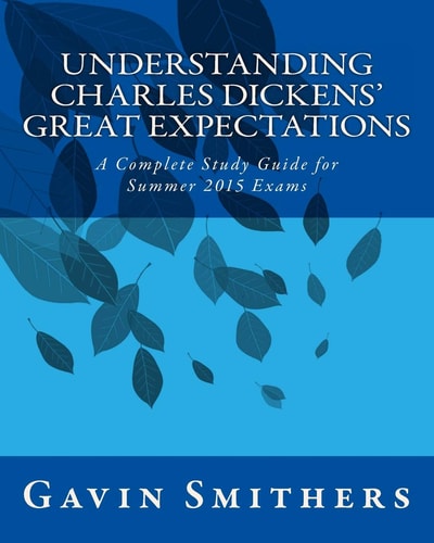 Understanding Charles Dickens' Great Expectations A Complete Study Guide for Summer 2015 Exams