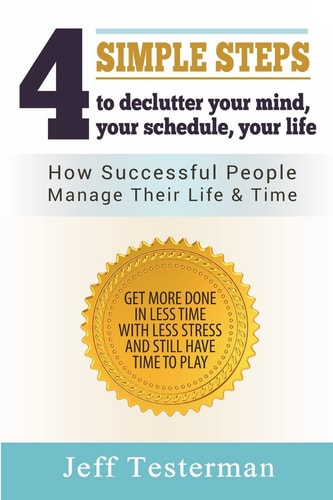 4 Simple Steps To Declutter Your Mind Your Schedule Your Life How Successful People Manage Their Time and Life. Get More Things Done in Less Time with Less Stress, and Still Have Time to Play.
