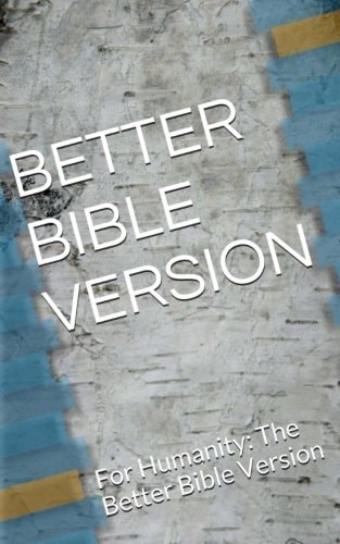 Better Bible Version - Small Edition For Humanity: The Better Bible Version
