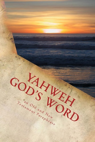 Yahweh God's Word An Old and New Testament Paraphrase