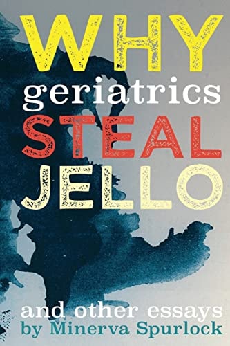 Why Geriatrics Steal Jell-O And Other Essays