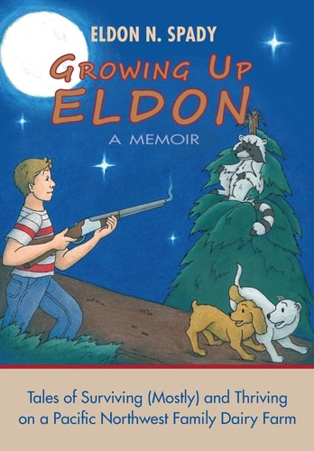 Growing Up Eldon, a Memoir Tales of Surviving (Mostly) and Thriving on a Pacific Northwest Family Farm