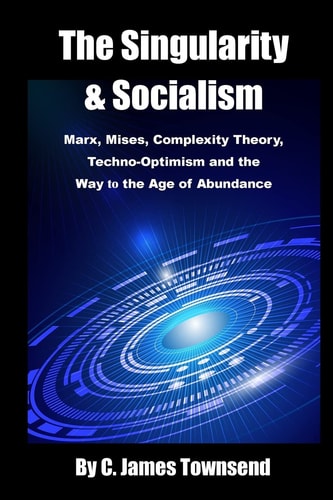 The Singularity and Socialism Marx, Mises, Complexity Theory, Techno-Optimism and the Way to the Age of Abundance