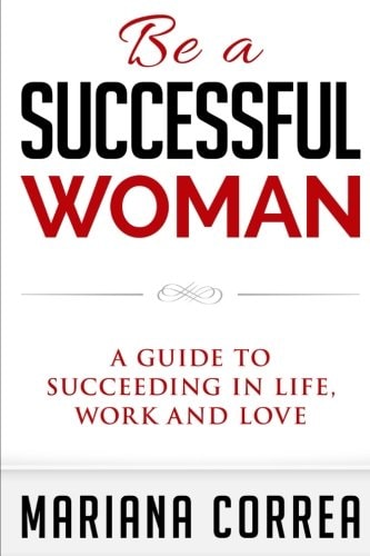 Be a Successful Woman A Guide to Succeeding in Life, Love and Family