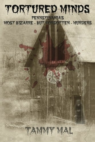 Tortured Minds Pennsylvania's Most Bizarre--but Forgotten--murders