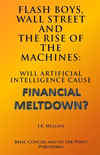 Flash Boys, Wall Street and the Rise of the Machines Will Artificial Intelligence Cause Financial Meltdown?