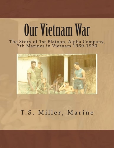 Our Vietnam War The Story of 1st Platoon, Alpha Company, 7th Marines in Vietnam 1969-1970