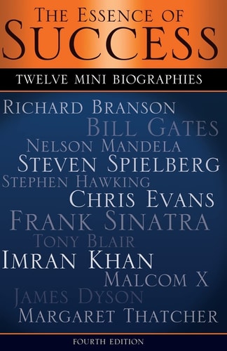The Essence of Success 12 Mini Biographies: Richard Branson Bill Gates Nelson Mandela Steven Spielberg Stephen Hawking Chris Evans Frank Sinatra Tony Blair Imran Khan Malcolm X James Dyson and Margaret Thatcher