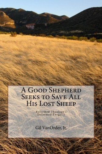 A Good Shepherd Seeks to Save All His Lost Sheep Reformed Theology's Deformed Exegesis