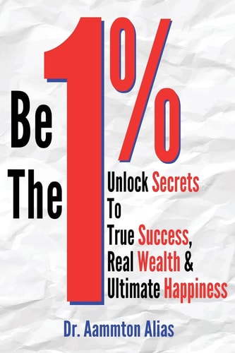 Be The One Percent Unlock Secrets to True Success, Real Wealth & Ultimate Happiness