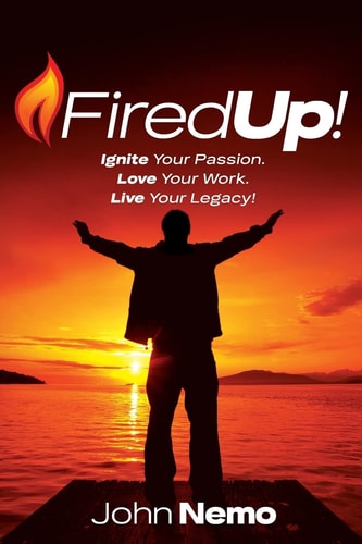 Fired Up! Ignite Your Passion. Love Your Work. Live Your Legacy!