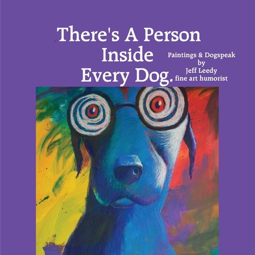 There's a Person Inside Every Dog Paintings and Dogspeak by Jeff Leedy Fine Art Humorist