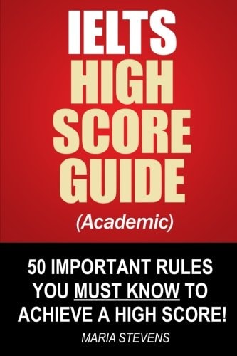 IELTS High Score Guide (Academic) 50 Important Rules You Must Know To Achieve A High Score!