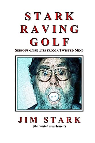 Stark Raving Golf Serious-Type Tips from a Twisted Mind
